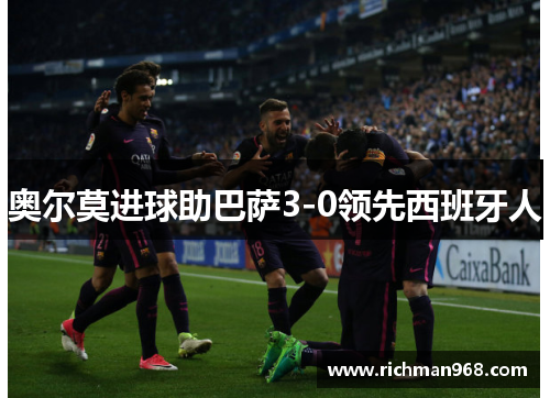 奥尔莫进球助巴萨3-0领先西班牙人